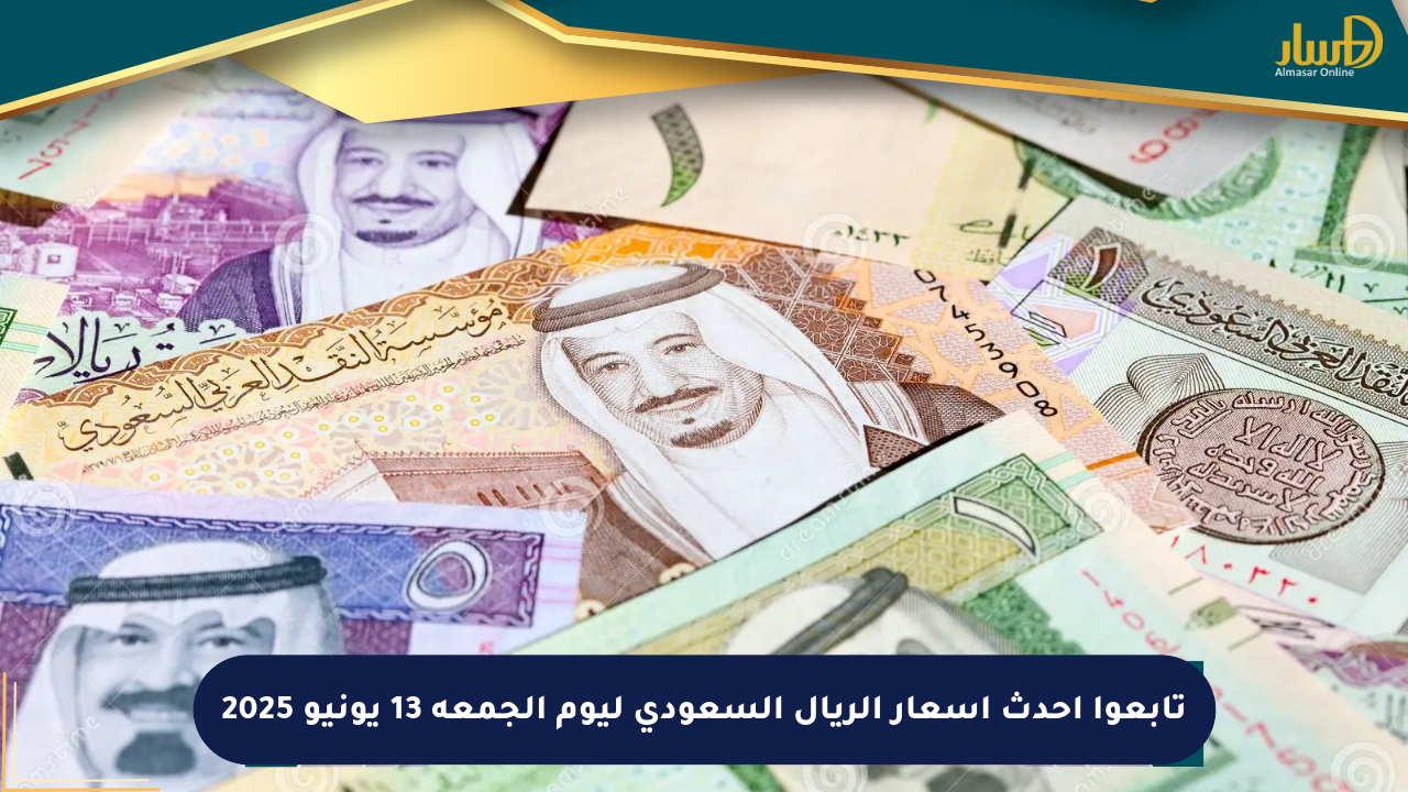 تابعوا أحدث أسعار الريال السعودي ليوم الجمعة 13 يونيو 2025